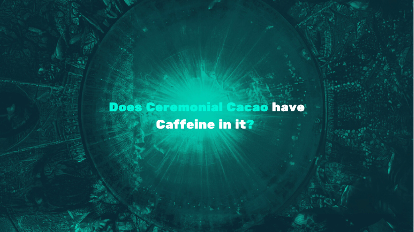 Does Ceremonial Grade Cacao Have Caffeine in it?